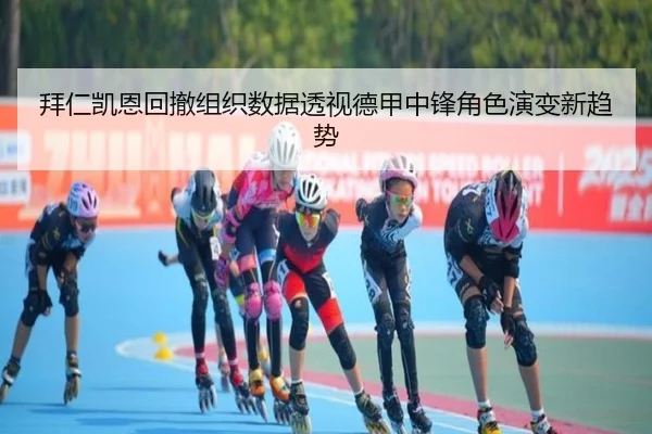 拜仁凯恩回撤组织数据透视德甲中锋角色演变新趋势