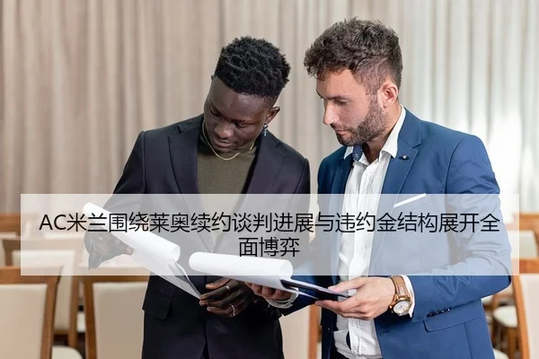 AC米兰围绕莱奥续约谈判进展与违约金结构展开全面博弈