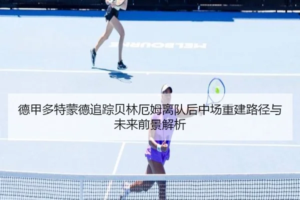 德甲多特蒙德追踪贝林厄姆离队后中场重建路径与未来前景解析
