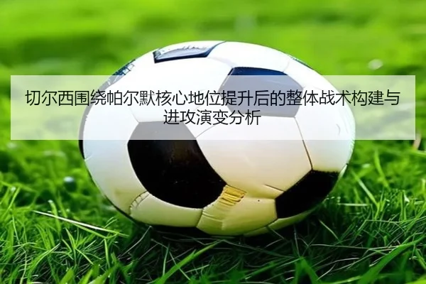 切尔西围绕帕尔默核心地位提升后的整体战术构建与进攻演变分析