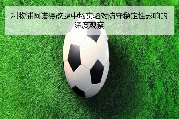 利物浦阿诺德改踢中场实验对防守稳定性影响的深度观察